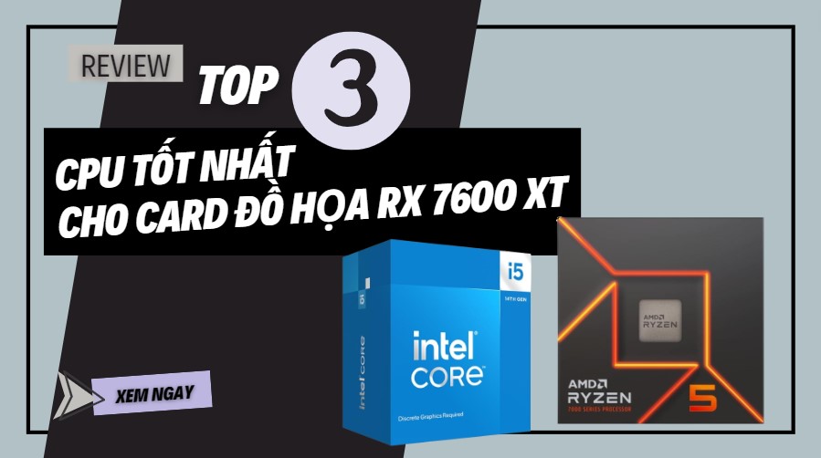 Top 3 CPU tốt nhất cho card đồ họa RX 7600 XT