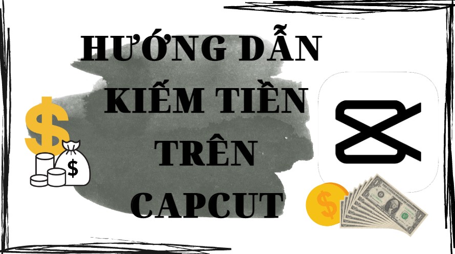 Cách kiếm tiền bằng CapCut: Hướng dẫn chi tiết và bí quyết thành công