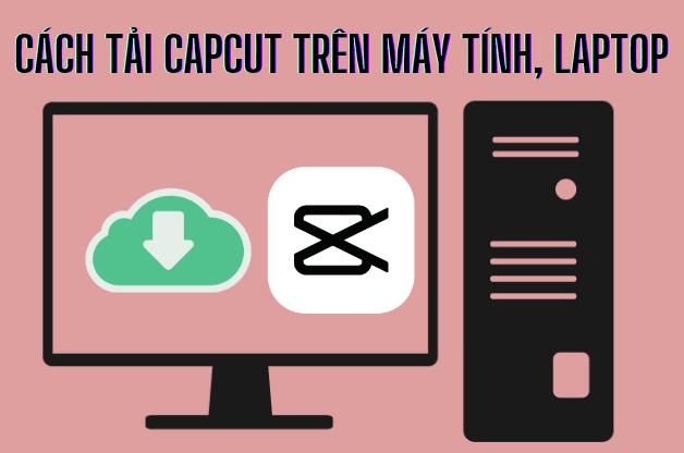 Cách Tải Capcut Trên Máy Tính, Laptop Cực Kỳ Đơn Giản