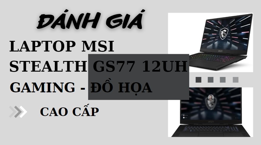 Laptop MSI Stealth GS77 12UH gaming, đồ họa cao cấp
