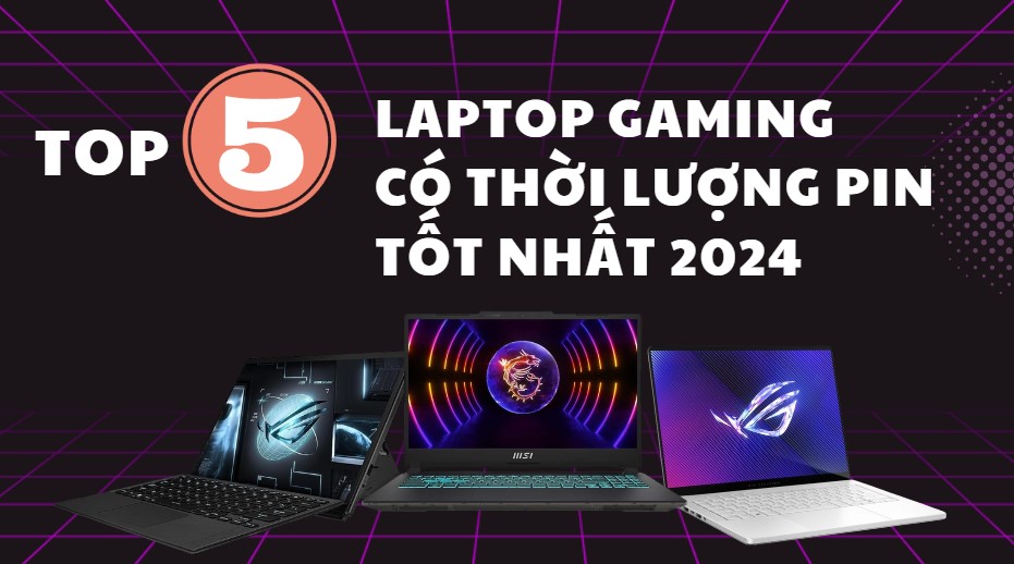 Top 5 laptop gaming có thời lượng pin tốt nhất 2024