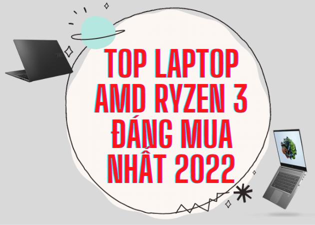 Top 5 chiếc laptop dùng chip AMD Ryzen 3 đáng mua nhất hiện nay