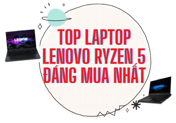 Top 5 chiếc laptop Lenovo Ryzen 5 đáng sở hữu nhất hiện nay