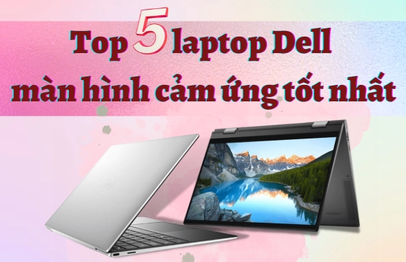 Laptop Dell cảm ứng có ưu điểm gì so với laptop thông thường?
