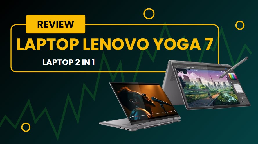 Review Lenovo Yoga 7 – laptop 2 in 1 chất lượng trong phân khúc