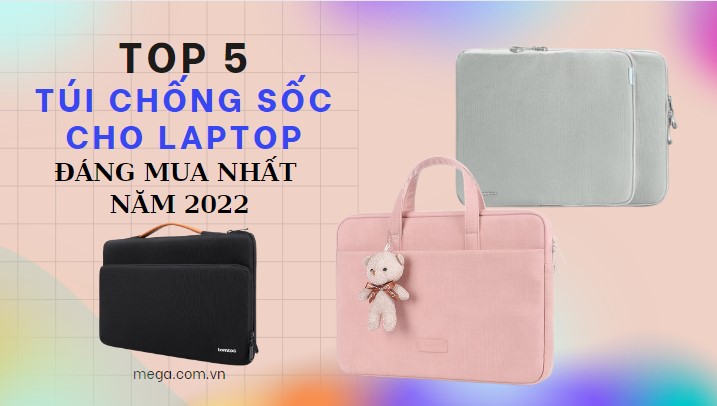 Top 5 túi chống sốc cho laptop đáng sở hữu nhất năm 2022