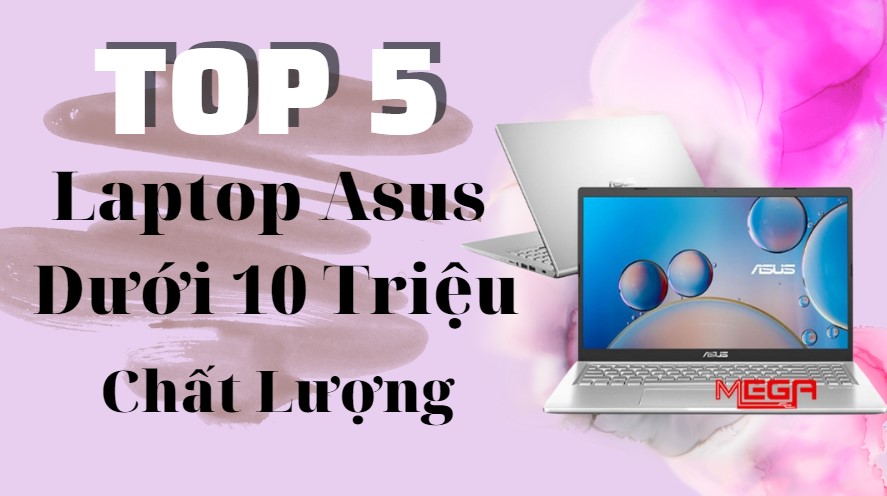 Top 5 laptop Asus dưới 10 triệu chất lượng trong năm 2023