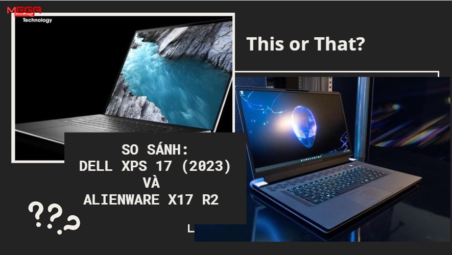 So sánh laptop Dell XPS 17 (2023) và Alienware x17 R2