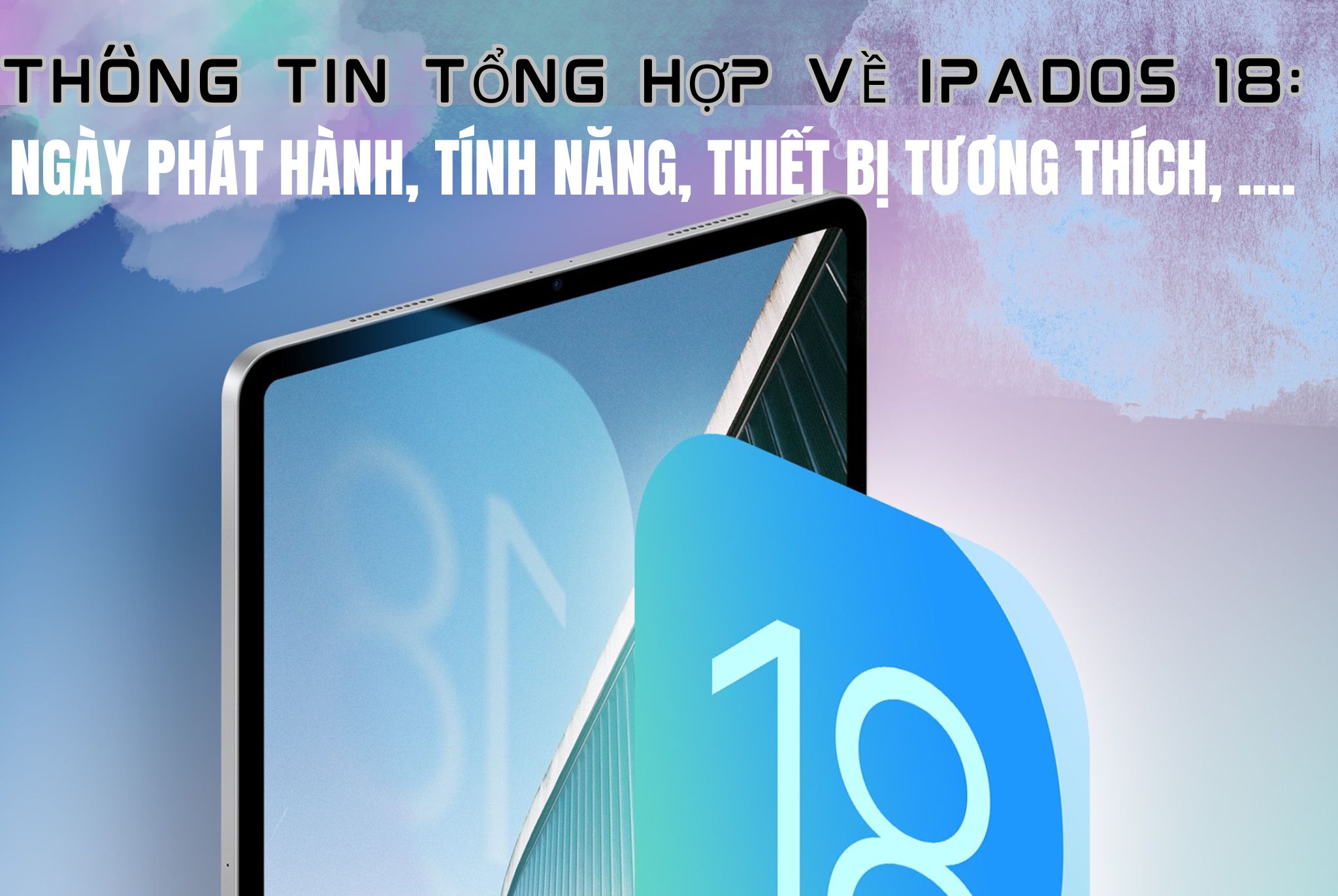 iPadOS 18: ngày phát hành, tính năng, thiết bị tương thích