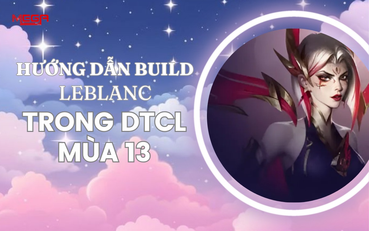 [LeBlanc] Hướng dẫn lên trang bị và đội hình chuẩn ĐTCL 13