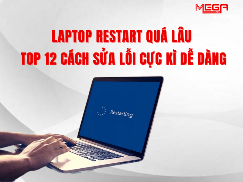 Laptop restart quá lâu: Nguyên nhân và top 12 cách sửa lỗi