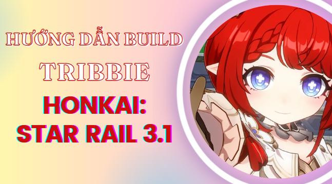 [Tribbie] Gợi ý cách build hiệu quả nhất trong Honkai Star Rail