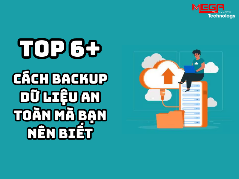 Top 6+ cách backup dữ liệu an toàn mà bạn nên biết