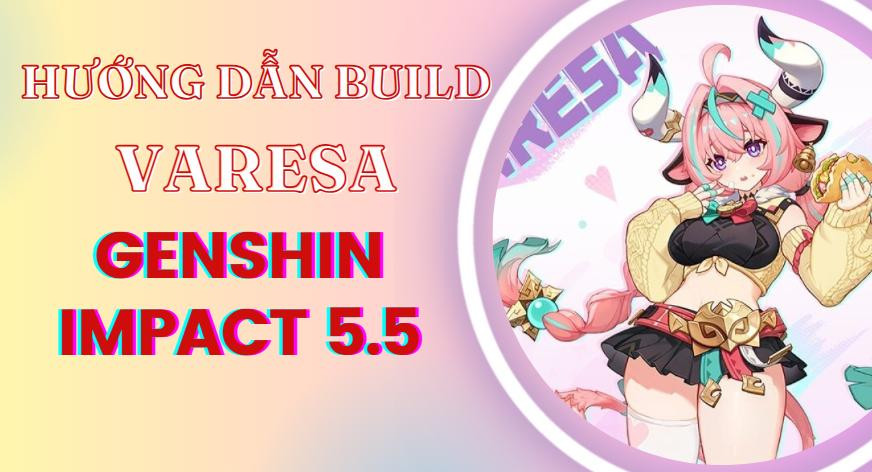 [Varesa] Bật mí cách build tốt nhất trong Genshin Impact phiên bản 5.5