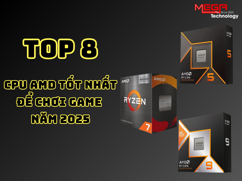 Top 8 CPU AMD tốt nhất để chơi game năm 2025